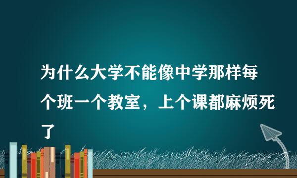 为什么大学不能像中学那样每个班一个教室，上个课都麻烦死了