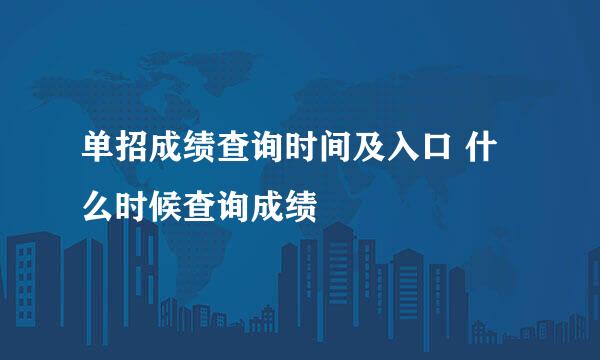 单招成绩查询时间及入口 什么时候查询成绩