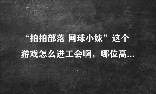 “拍拍部落 网球小妹”这个游戏怎么进工会啊，哪位高手告诉我啊啊