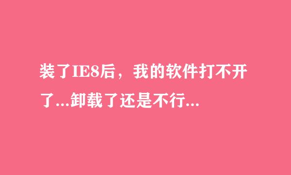 装了IE8后，我的软件打不开了...卸载了还是不行，怎么办啊 ？