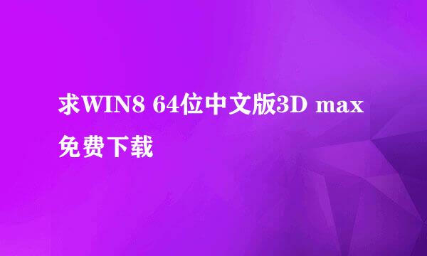 求WIN8 64位中文版3D max免费下载