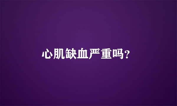 心肌缺血严重吗？