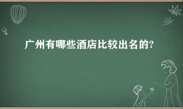 广州有哪些酒店比较出名的?