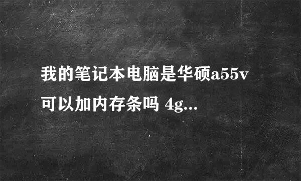 我的笔记本电脑是华硕a55v 可以加内存条吗 4g内存条大概多少钱 请说详细点谢谢！