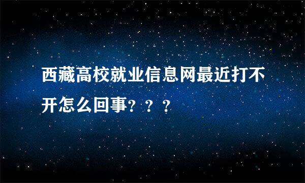 西藏高校就业信息网最近打不开怎么回事？？？