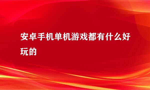 安卓手机单机游戏都有什么好玩的