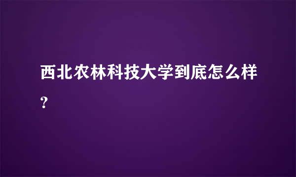 西北农林科技大学到底怎么样？