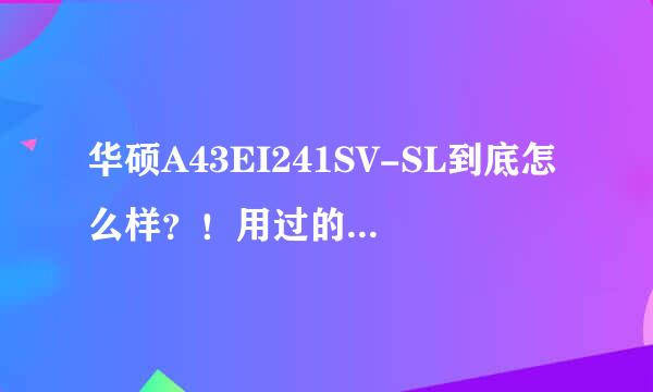 华硕A43EI241SV-SL到底怎么样？！用过的说！查的我头疼死了！