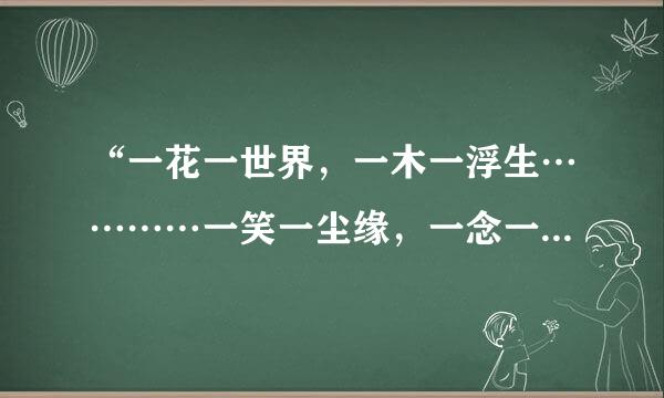 “一花一世界，一木一浮生…………一笑一尘缘，一念一清静。”请问这句话出自哪一部佛经。