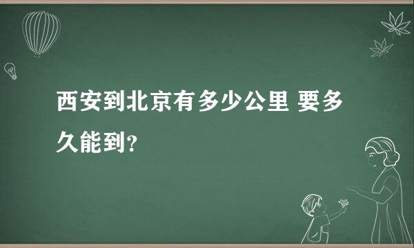 西安到北京有多少公里 要多久能到？