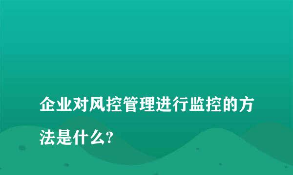 
企业对风控管理进行监控的方法是什么?
