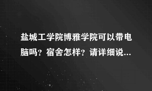 盐城工学院博雅学院可以带电脑吗？宿舍怎样？请详细说明（最好是在校生^_^）