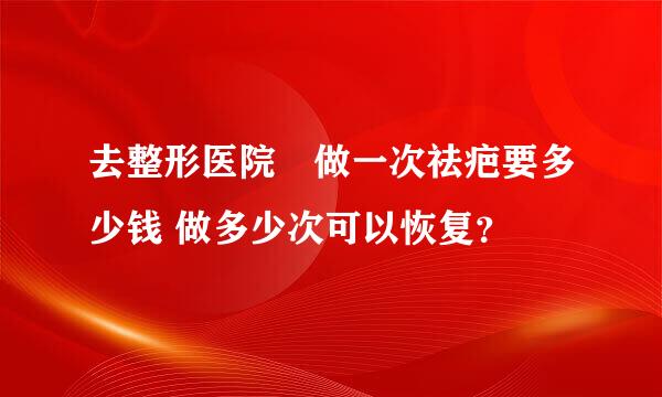 去整形医院🏥做一次祛疤要多少钱 做多少次可以恢复？