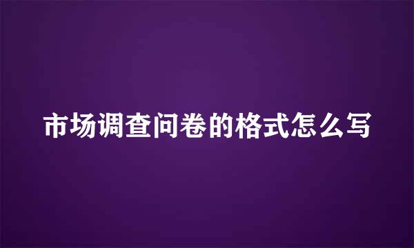 市场调查问卷的格式怎么写