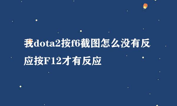 我dota2按f6截图怎么没有反应按F12才有反应