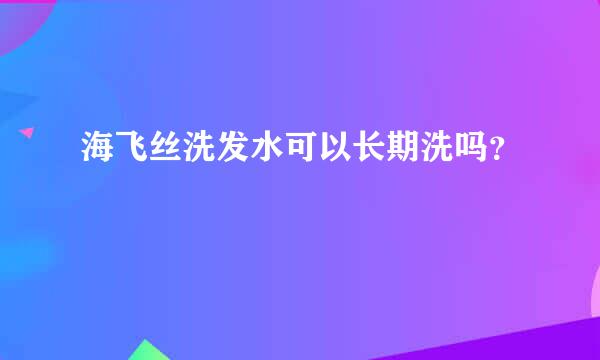 海飞丝洗发水可以长期洗吗？