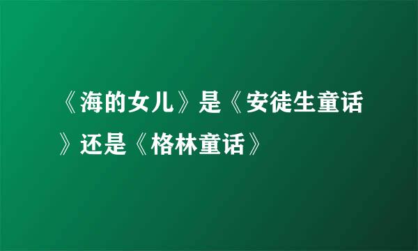 《海的女儿》是《安徒生童话》还是《格林童话》