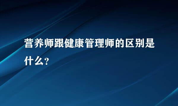 营养师跟健康管理师的区别是什么？