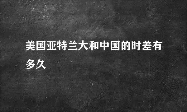 美国亚特兰大和中国的时差有多久