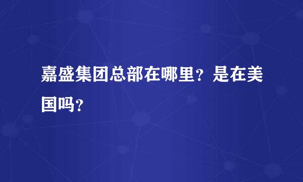 嘉盛集团总部在哪里？是在美国吗？