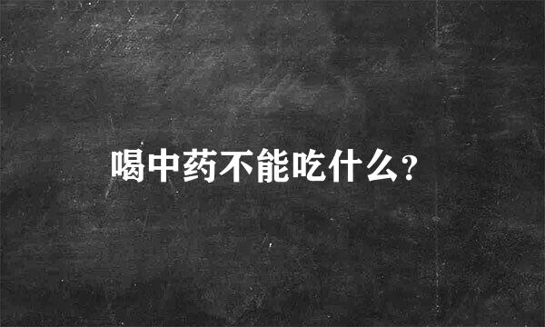 喝中药不能吃什么？