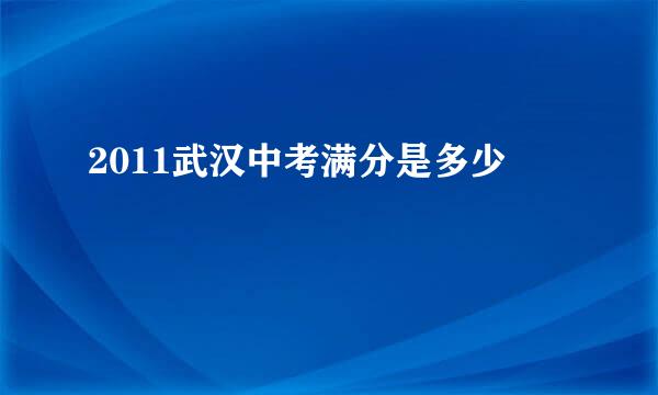 2011武汉中考满分是多少