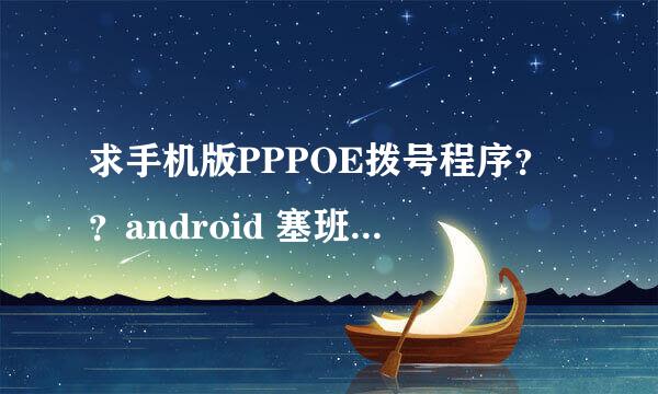 求手机版PPPOE拨号程序？？android 塞班 系统？？