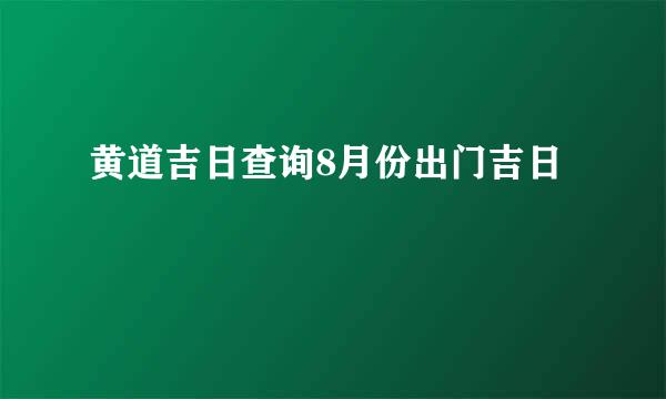 黄道吉日查询8月份出门吉日