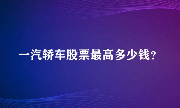 一汽轿车股票最高多少钱？