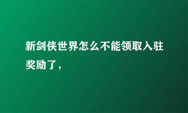 新剑侠世界怎么不能领取入驻奖励了，