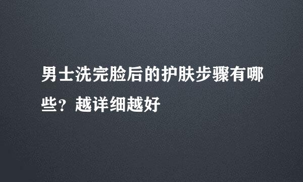 男士洗完脸后的护肤步骤有哪些？越详细越好