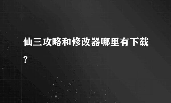 仙三攻略和修改器哪里有下载？