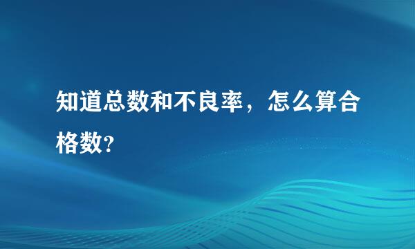 知道总数和不良率，怎么算合格数？