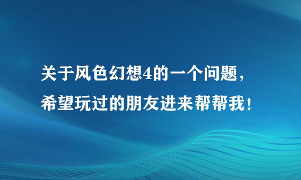 关于风色幻想4的一个问题，希望玩过的朋友进来帮帮我！