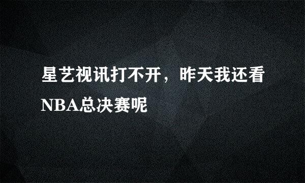 星艺视讯打不开，昨天我还看NBA总决赛呢