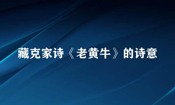 藏克家诗《老黄牛》的诗意