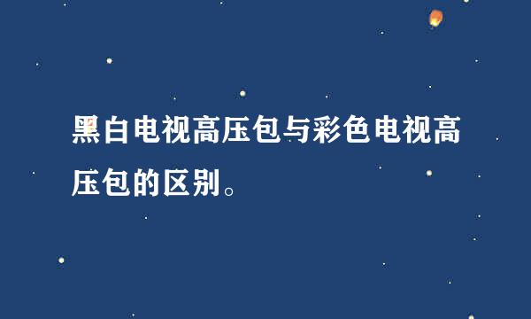 黑白电视高压包与彩色电视高压包的区别。