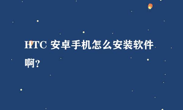 HTC 安卓手机怎么安装软件啊？