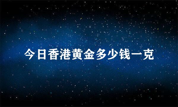 今日香港黄金多少钱一克