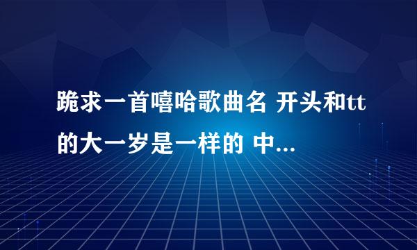 跪求一首嘻哈歌曲名 开头和tt的大一岁是一样的 中间歌词有几个burning