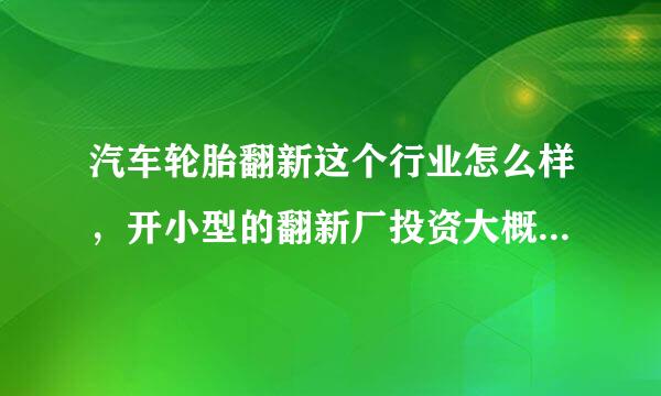 汽车轮胎翻新这个行业怎么样，开小型的翻新厂投资大概要多少钱！