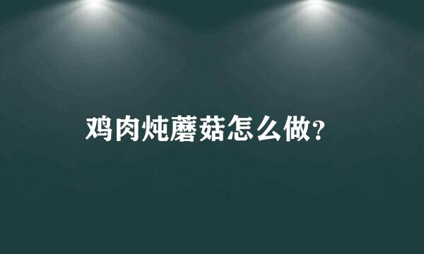 鸡肉炖蘑菇怎么做？