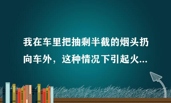 我在车里把抽剩半截的烟头扔向车外，这种情况下引起火灾或者其它车辆起火的可能大吗？