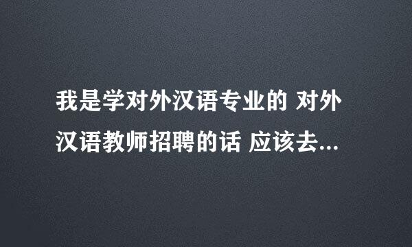 我是学对外汉语专业的 对外汉语教师招聘的话 应该去哪里呢 老师都说这个行业很有前景的！