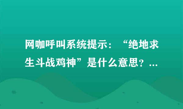 网咖呼叫系统提示：“绝地求生斗战鸡神”是什么意思？这个称号是怎么来的？