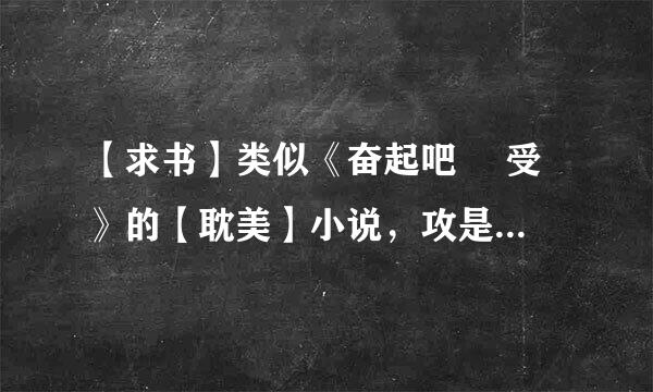 【求书】类似《奋起吧 囧受 》的【耽美】小说，攻是腹黑高官，受的富二代或官二代的都行。要HE，完结 ！！