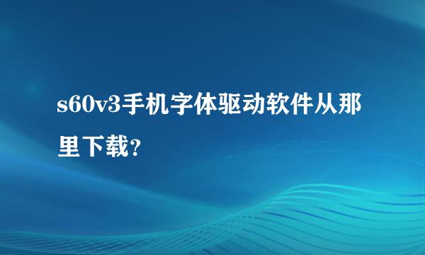 s60v3手机字体驱动软件从那里下载？