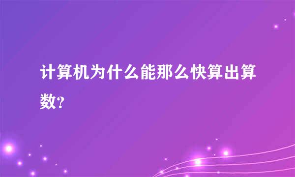 计算机为什么能那么快算出算数？