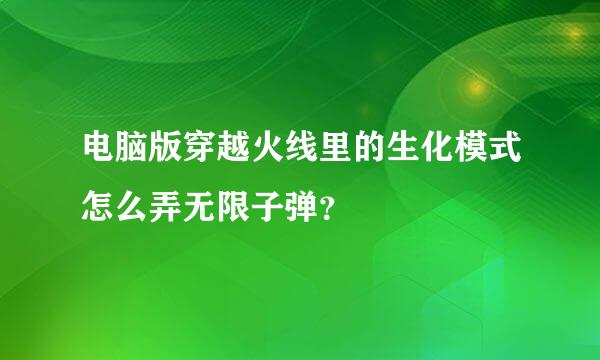 电脑版穿越火线里的生化模式怎么弄无限子弹？