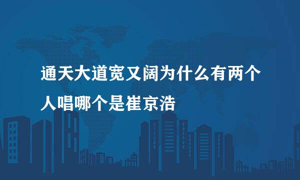 通天大道宽又阔为什么有两个人唱哪个是崔京浩